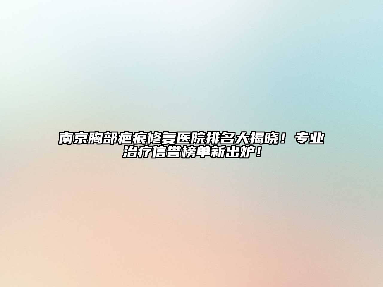 南京胸部疤痕修复医院排名大揭晓！专业治疗信誉榜单新出炉！