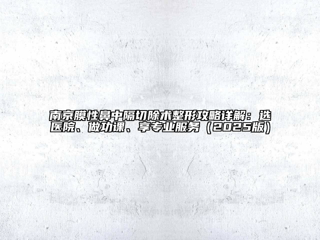 南京膜性鼻中隔切除术整形攻略详解：选医院、做功课、享专业服务（2025版）