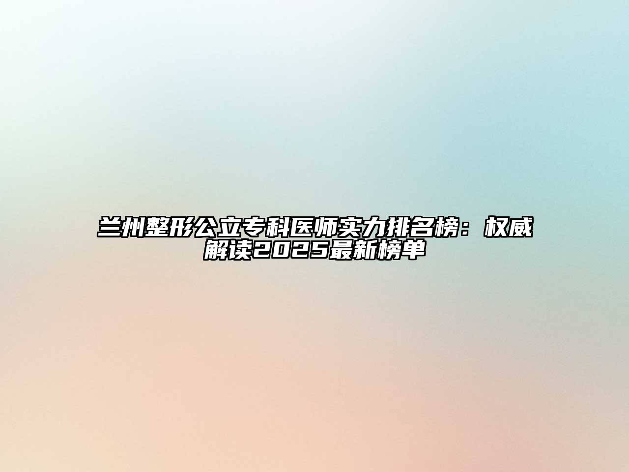 兰州整形公立专科医师实力排名榜：权威解读2025最新榜单