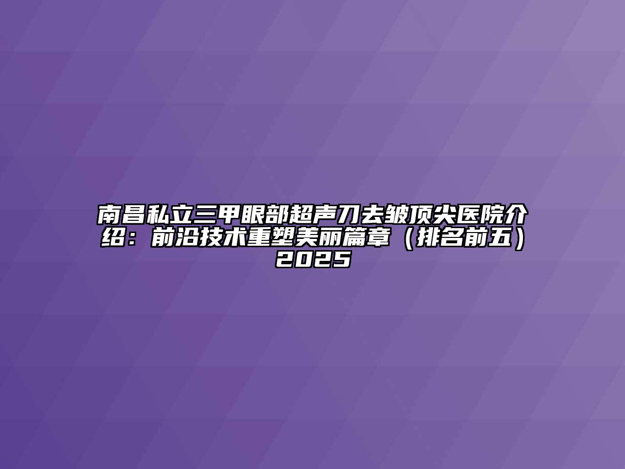 南昌私立三甲眼部超声刀去皱顶尖医院介绍：前沿技术重塑美丽篇章（排名前五）2025