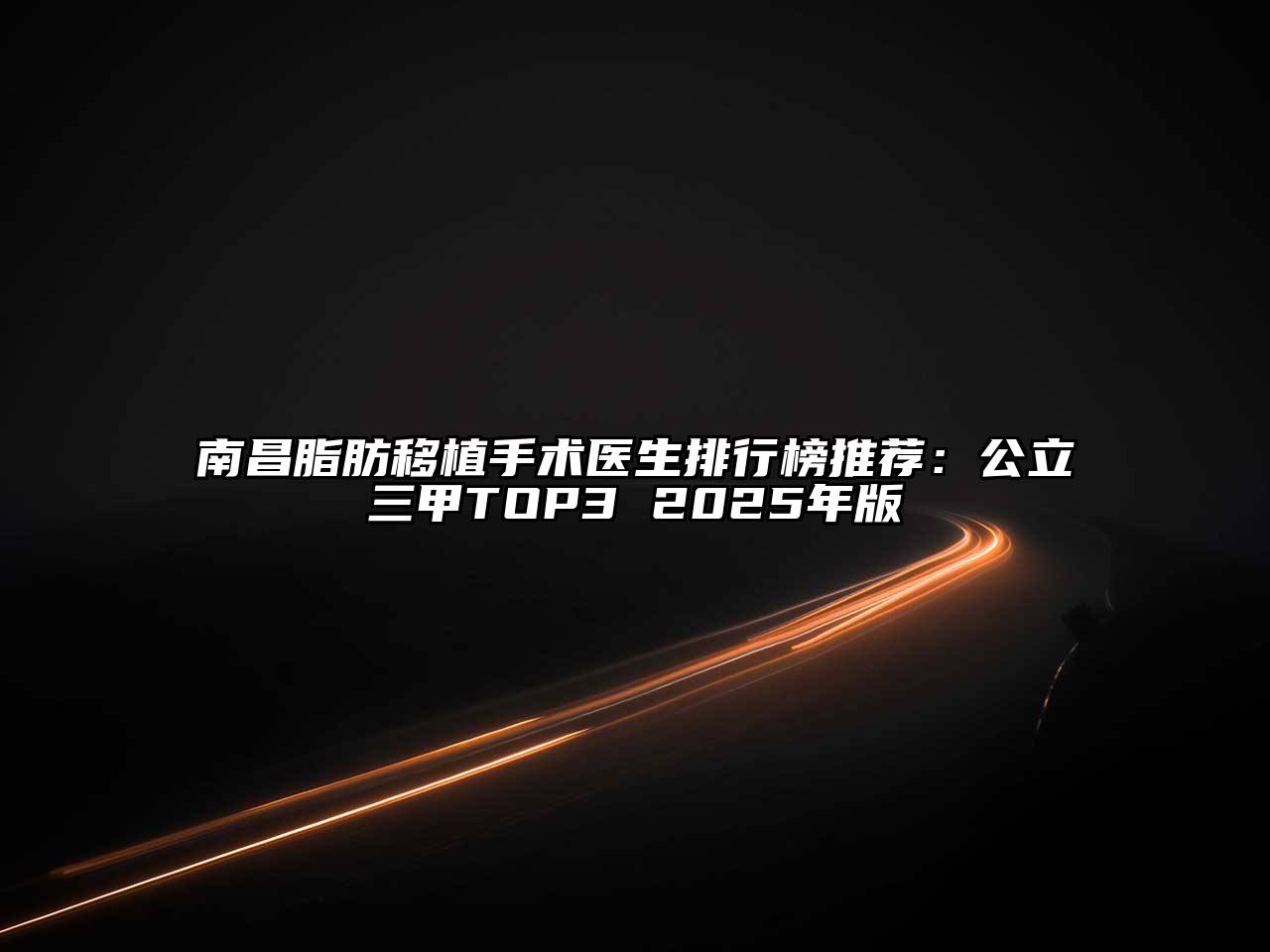 南昌脂肪移植手术医生排行榜推荐：公立三甲TOP3 2025年版