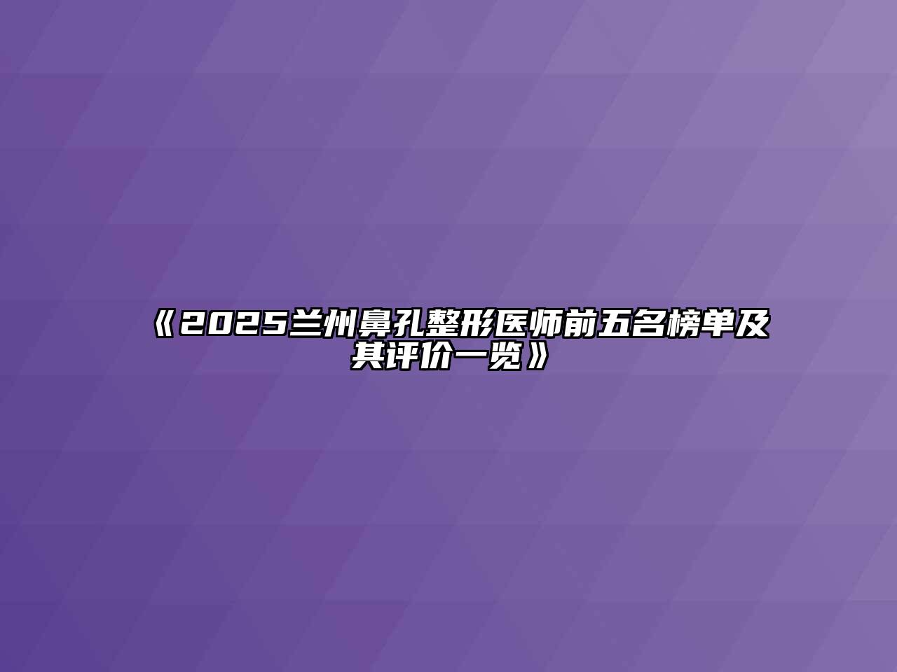 2025兰州鼻孔整形医师前五名榜单及其评价一览