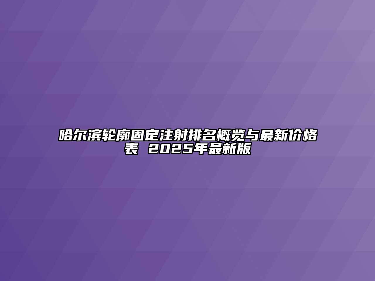 哈尔滨轮廓固定注射排名概览与最新价格表 2025年最新版