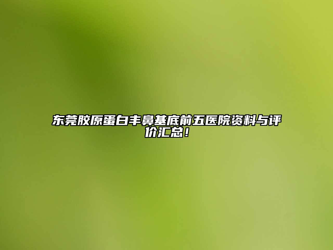 东莞胶原蛋白丰鼻基底前五医院资料与评价汇总！