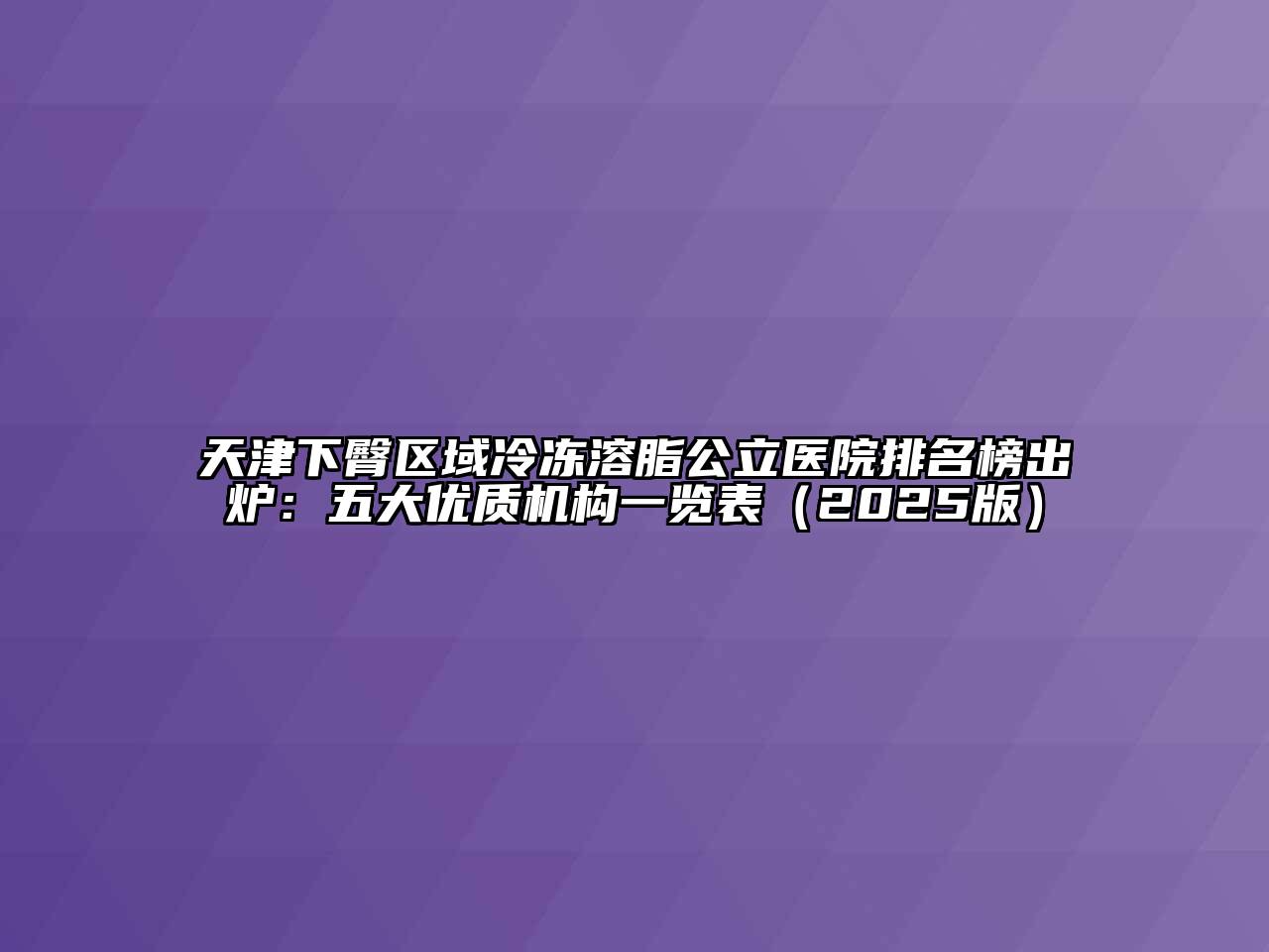 天津下臀区域冷冻溶脂公立医院排名榜出炉：五大优质机构一览表（2025版）