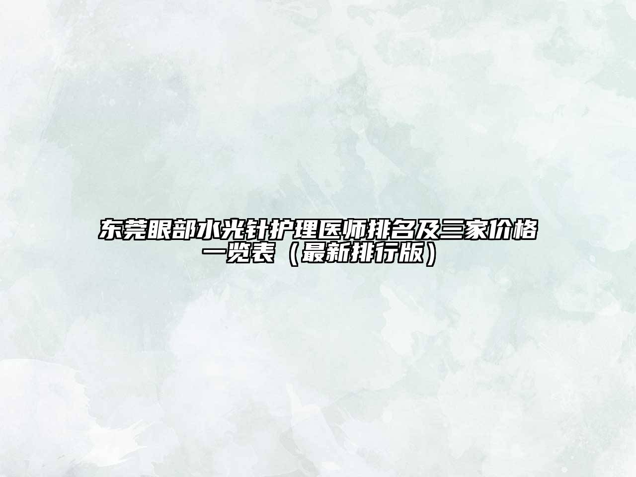 东莞眼部水光针护理医师排名及三家价格一览表（最新排行版）