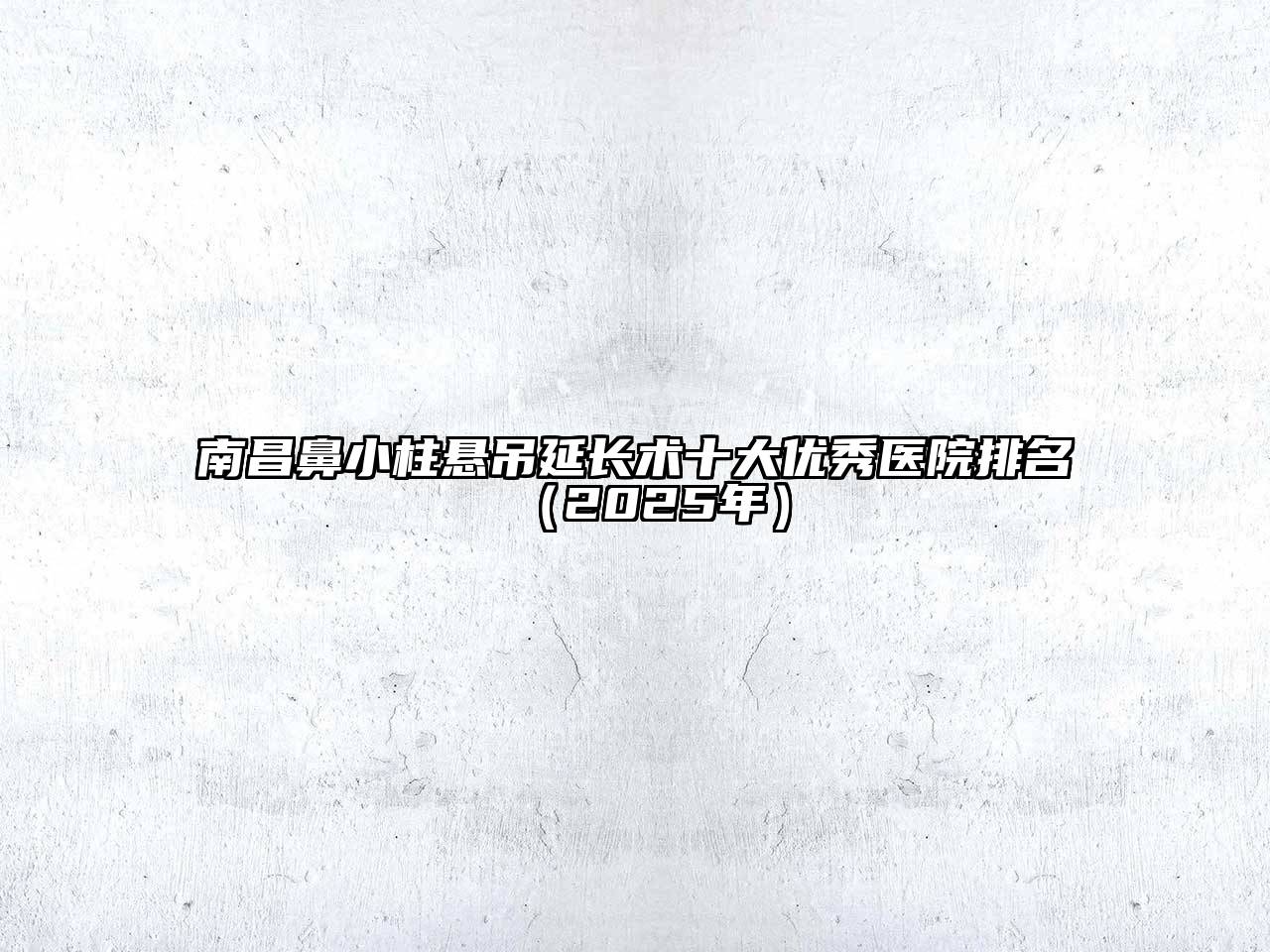 南昌鼻小柱悬吊延长术十大优秀医院排名（2025年）