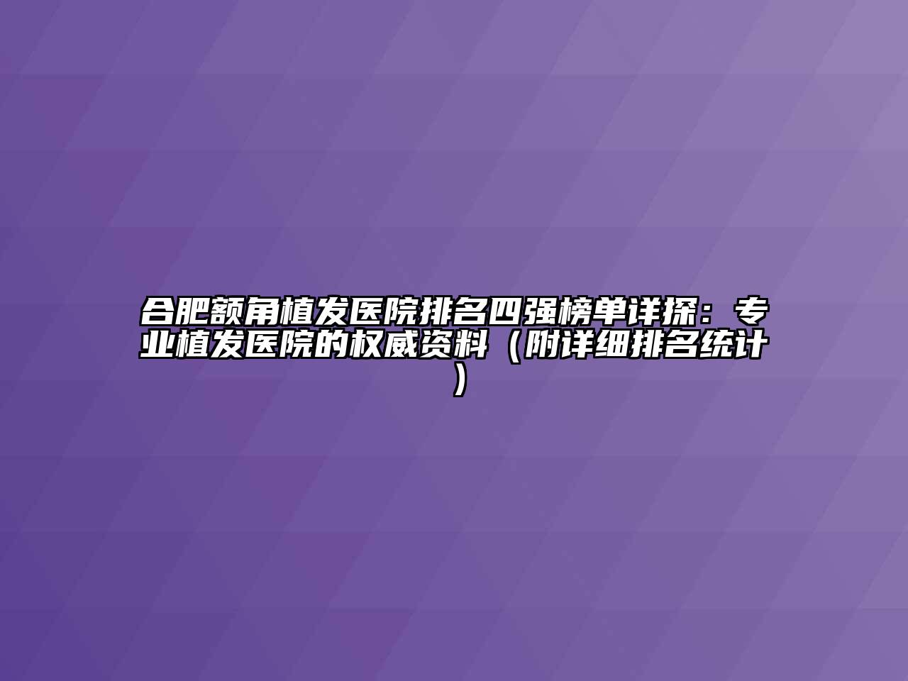 合肥额角植发医院排名四强榜单详探：专业植发医院的权威资料（附详细排名统计）