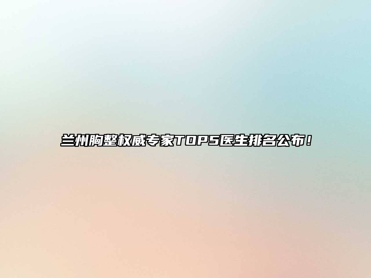 兰州胸整权威专家TOP5医生排名公布！
