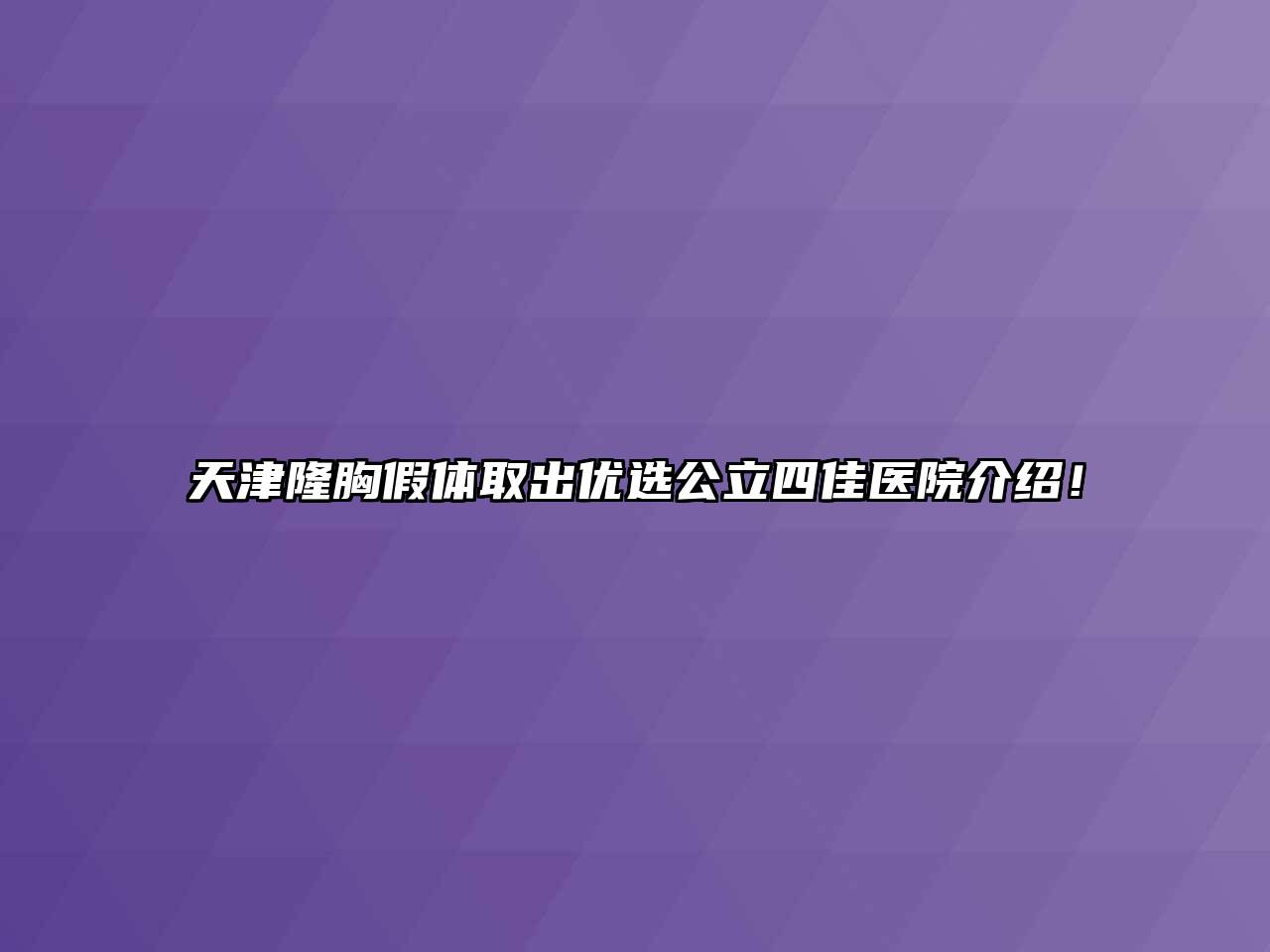 天津隆胸假体取出优选公立四佳医院介绍！