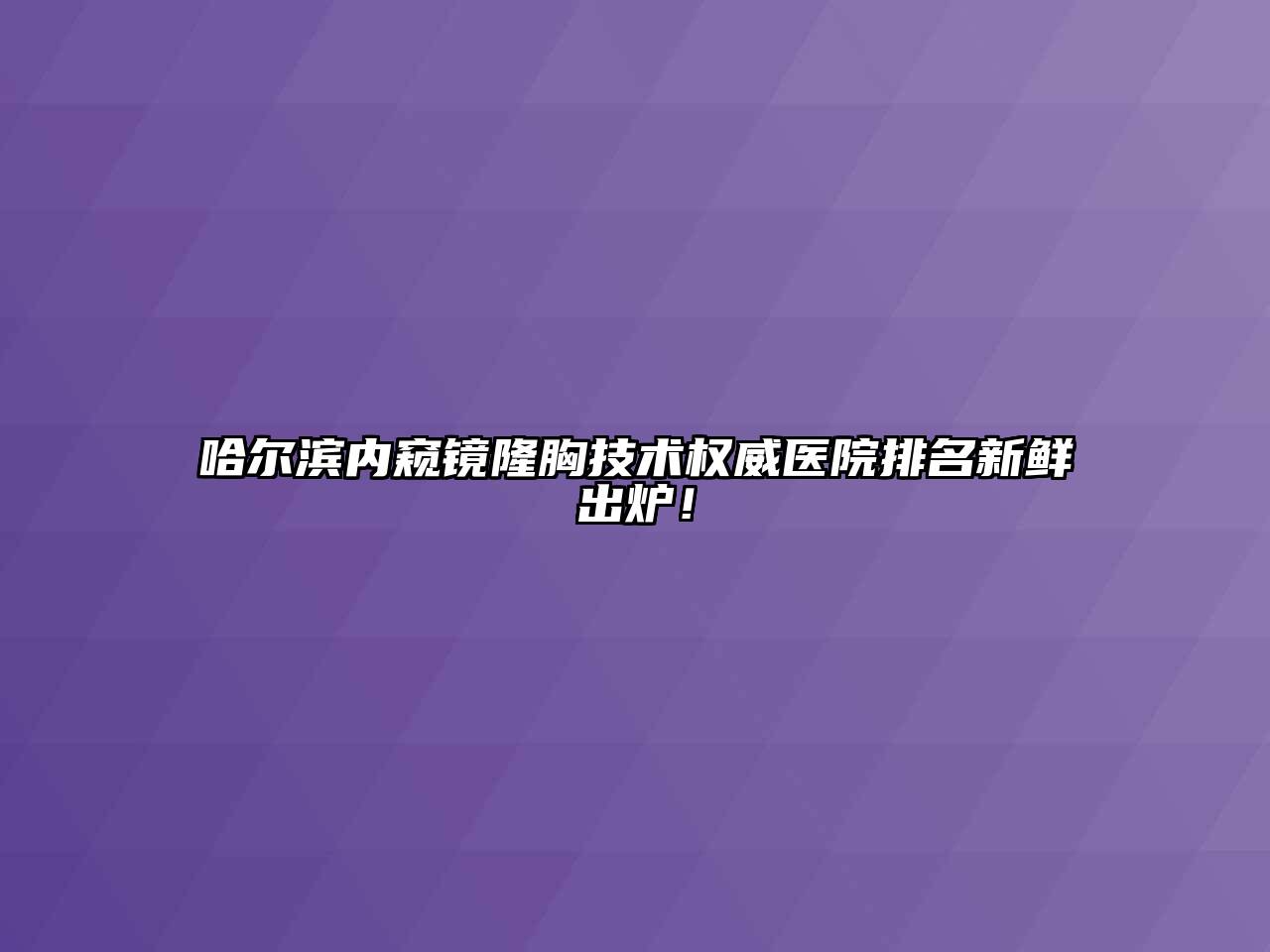 哈尔滨内窥镜隆胸技术权威医院排名新鲜出炉！