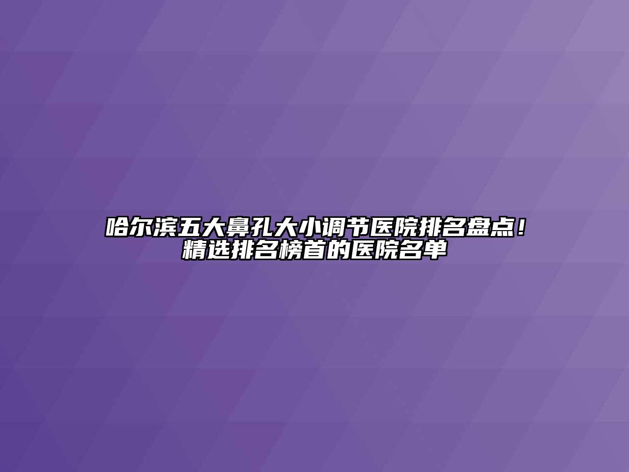 哈尔滨五大鼻孔大小调节医院排名盘点！精选排名榜首的医院名单