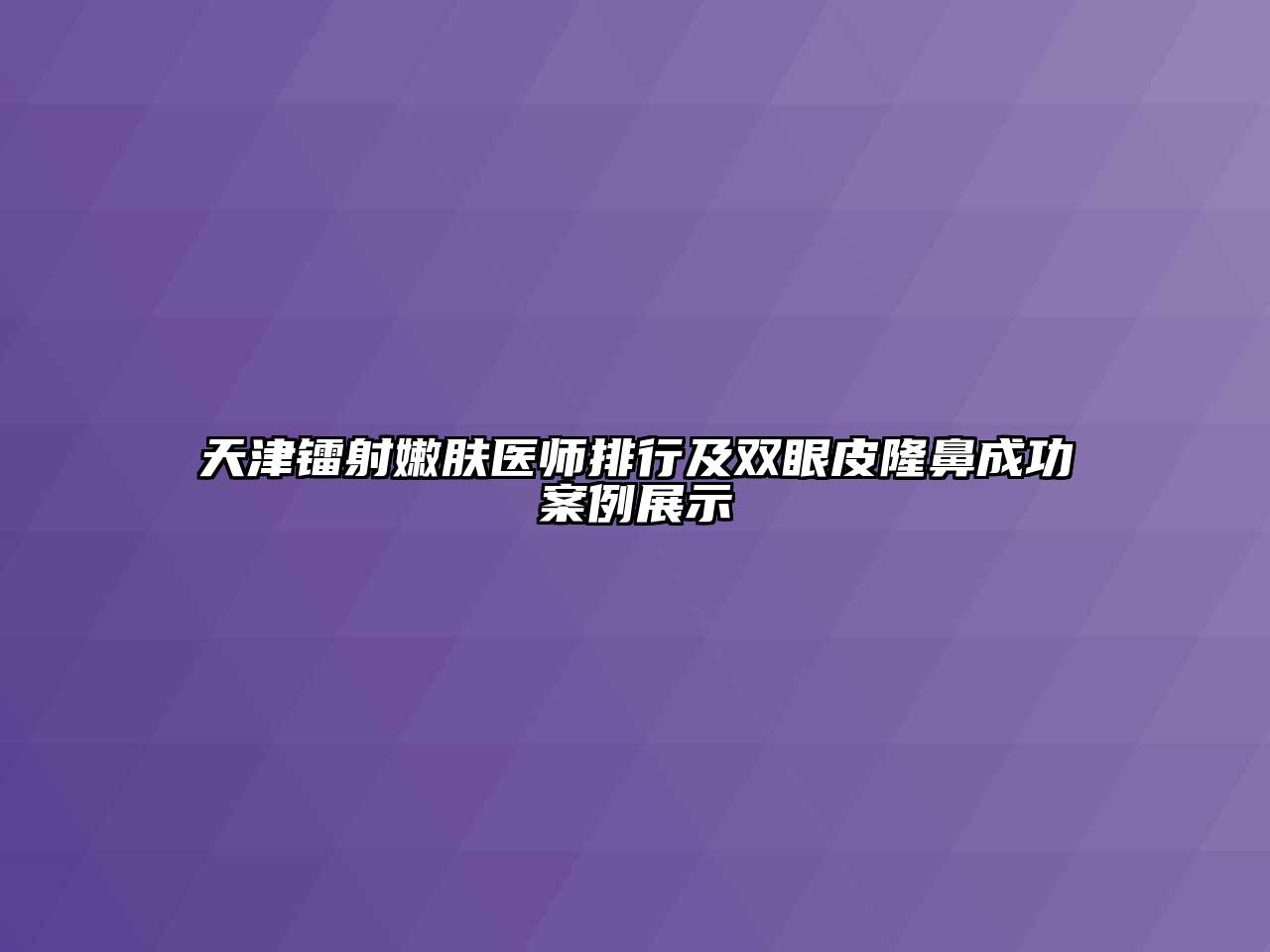 天津镭射嫩肤医师排行及双眼皮隆鼻成功案例展示