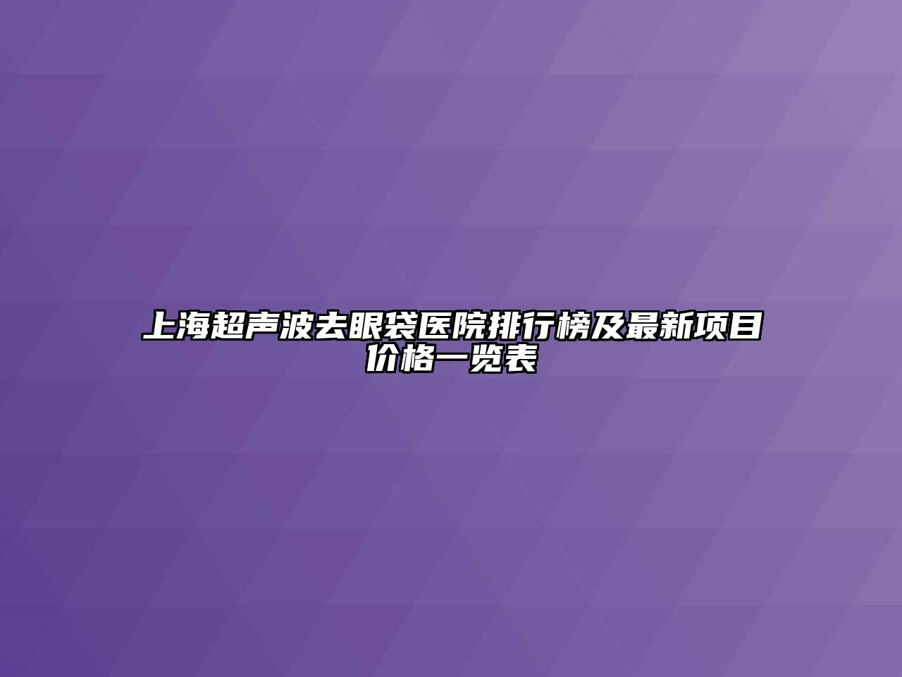 上海超声波去眼袋医院排行榜及最新项目价格一览表