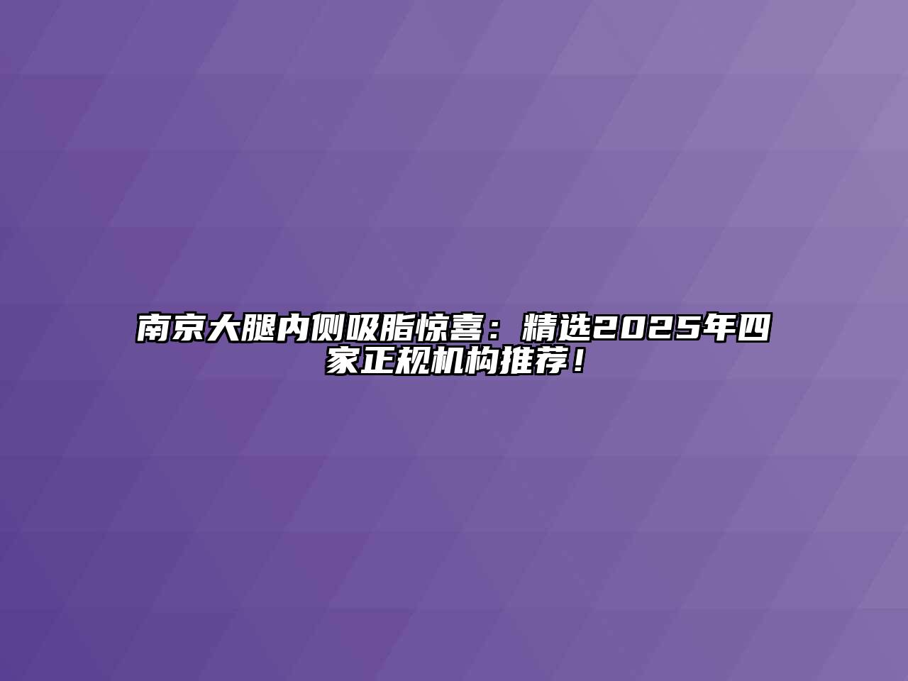 南京大腿内侧吸脂惊喜：精选2025年四家正规机构推荐！