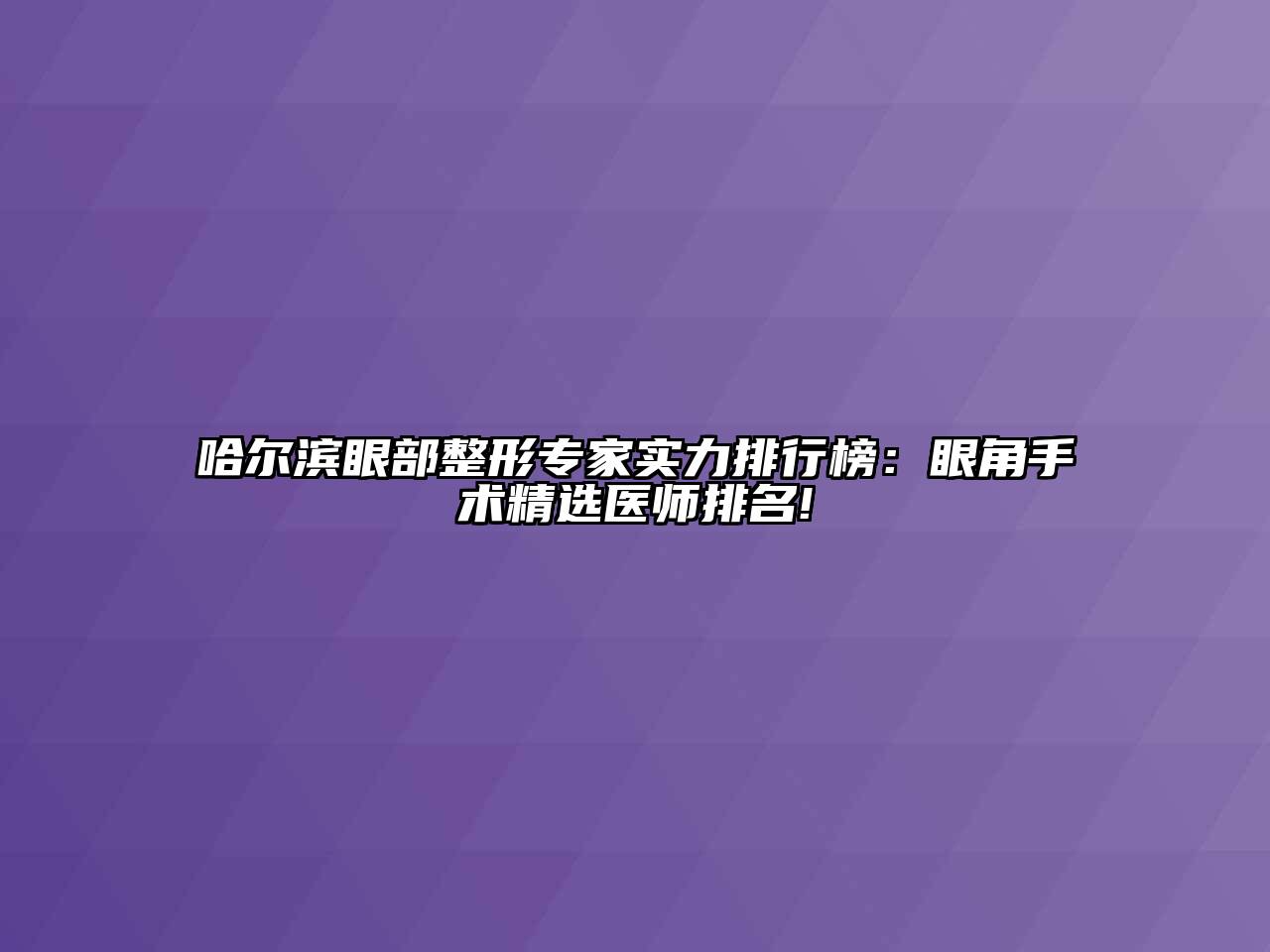 哈尔滨眼部整形专家实力排行榜：眼角手术精选医师排名!