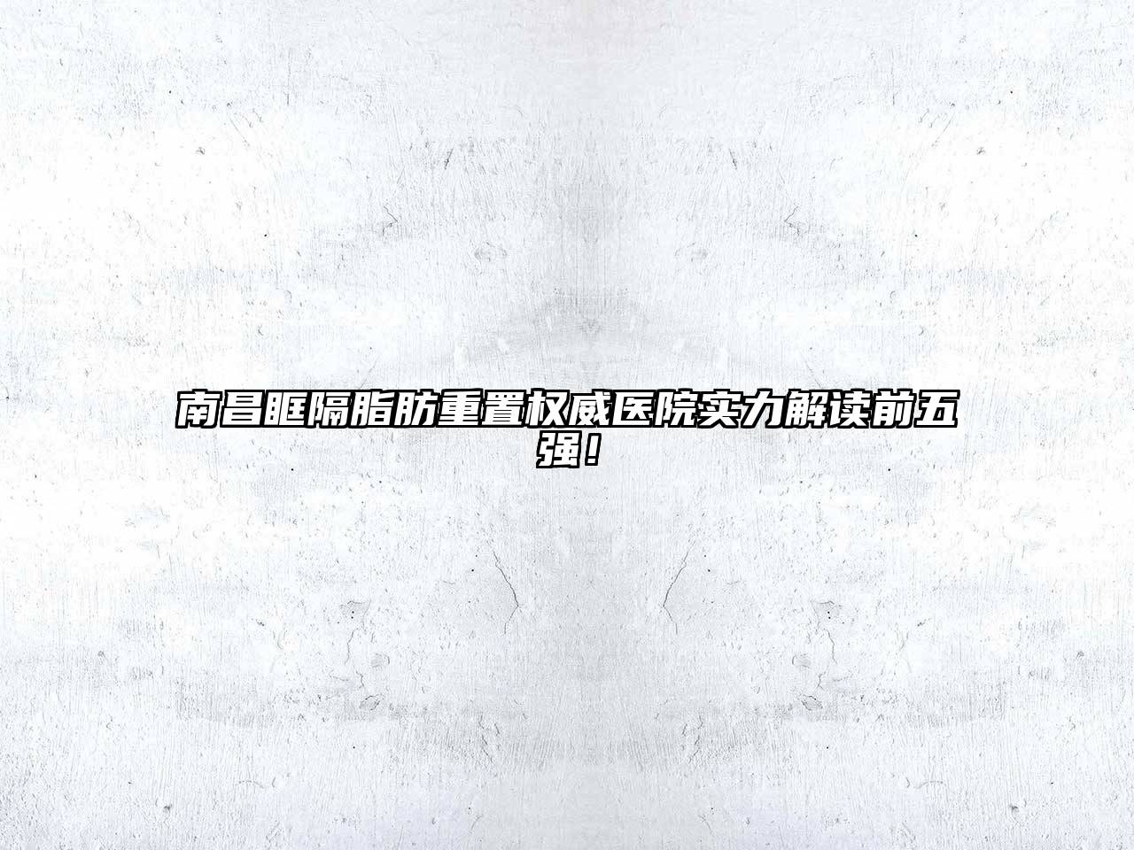南昌眶隔脂肪重置权威医院实力解读前五强！