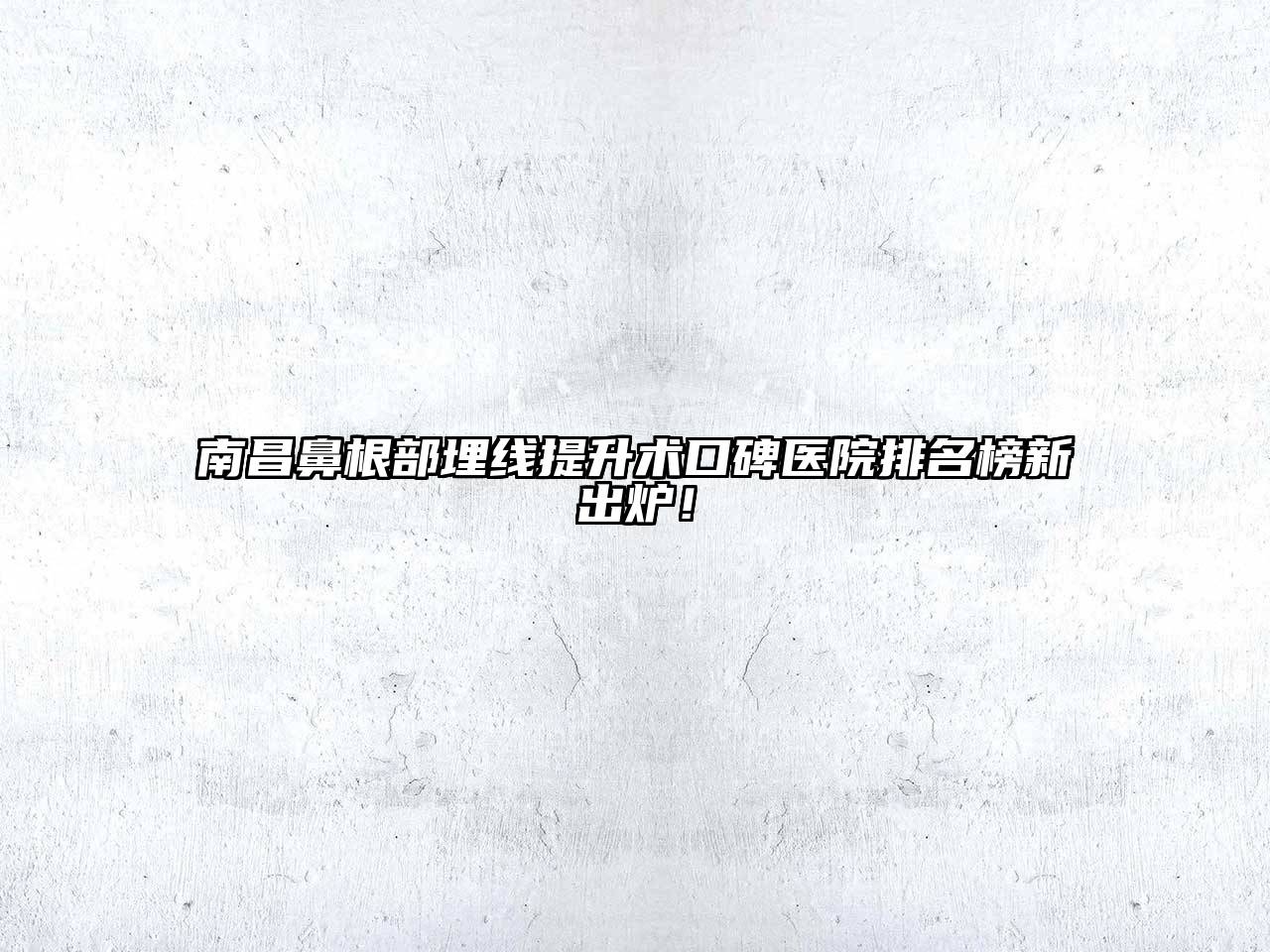 南昌鼻根部埋线提升术口碑医院排名榜新出炉！