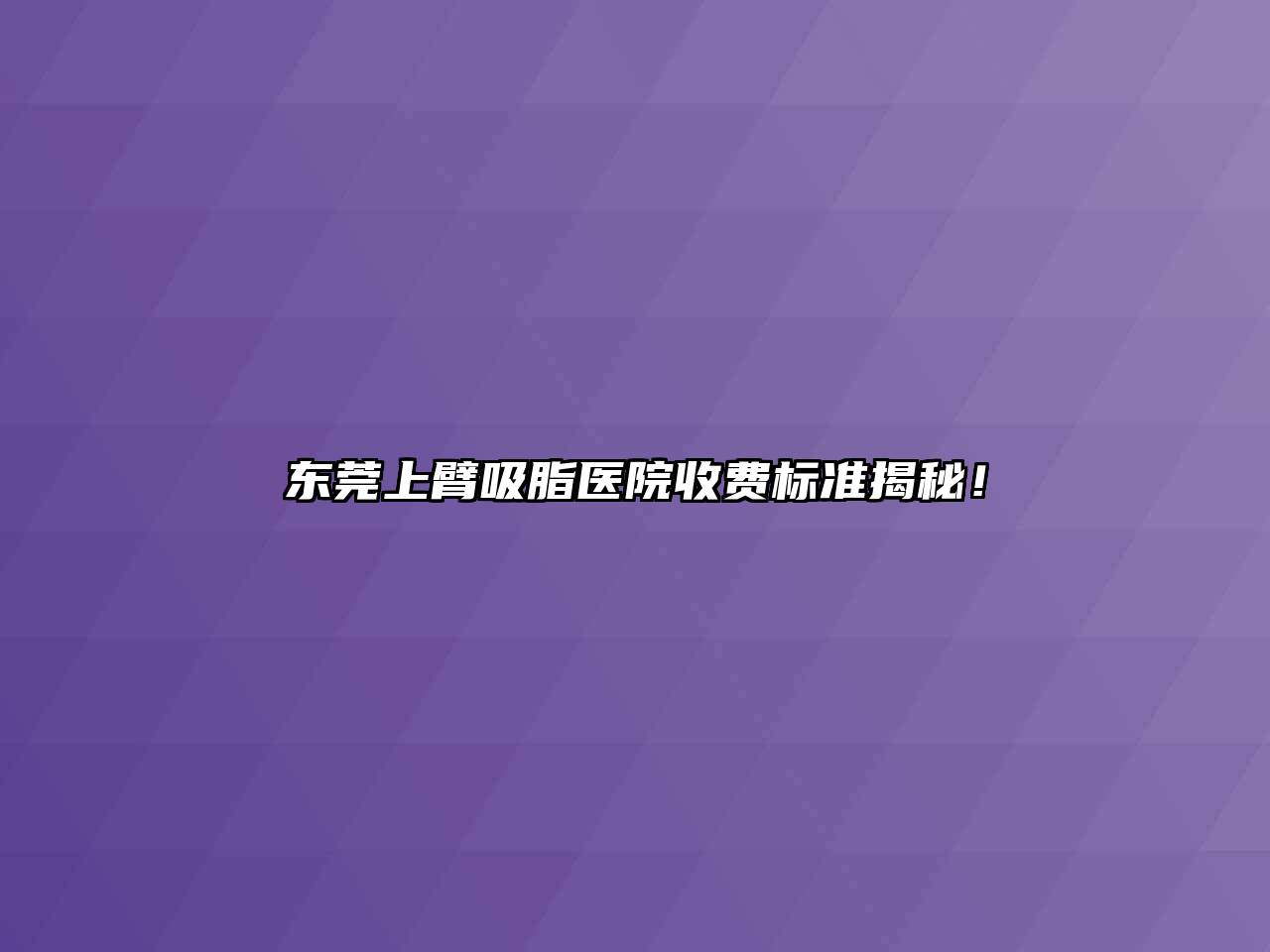 东莞上臂吸脂医院收费标准揭秘！
