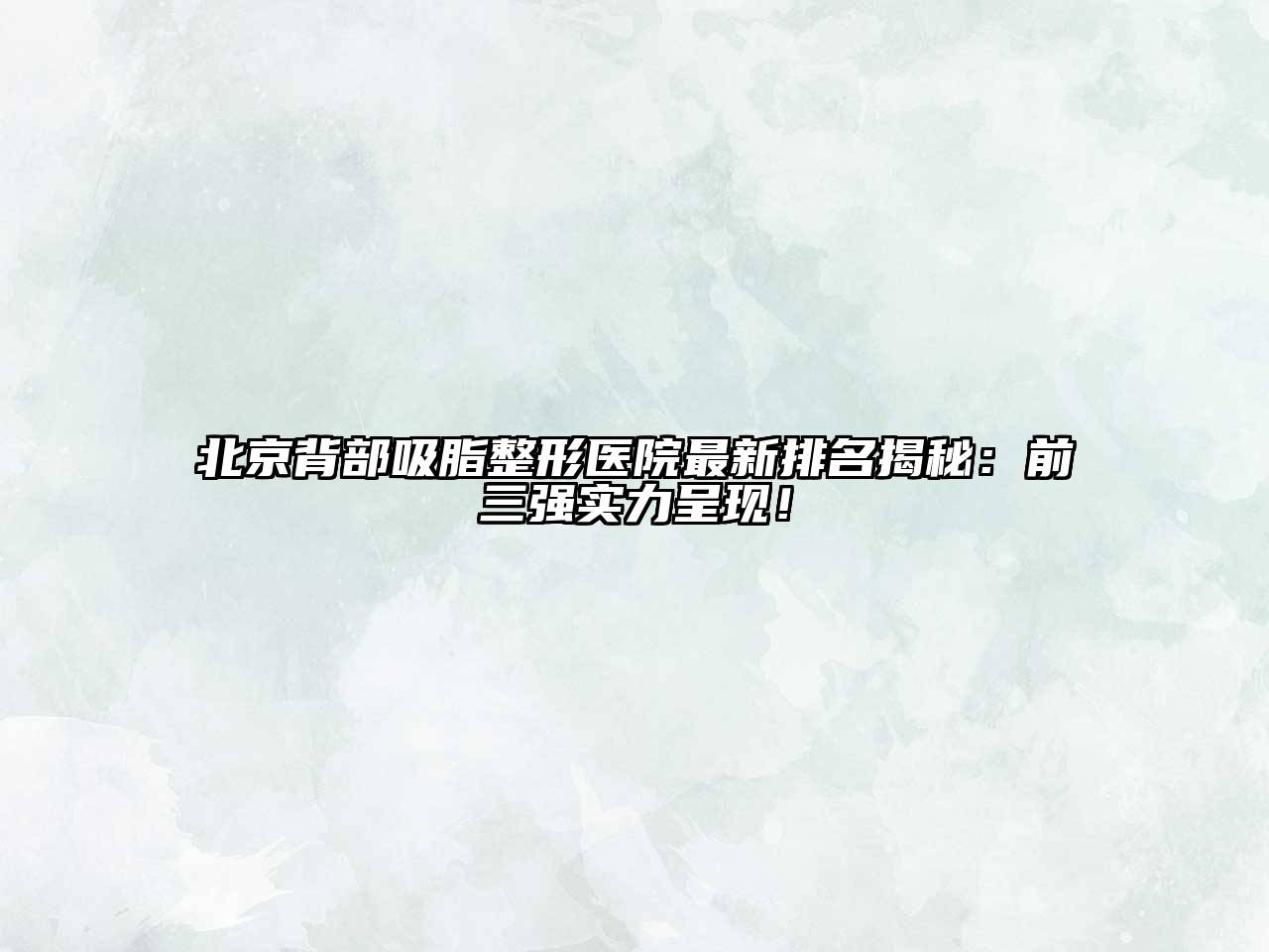 北京背部吸脂整形医院最新排名揭秘：前三强实力呈现！