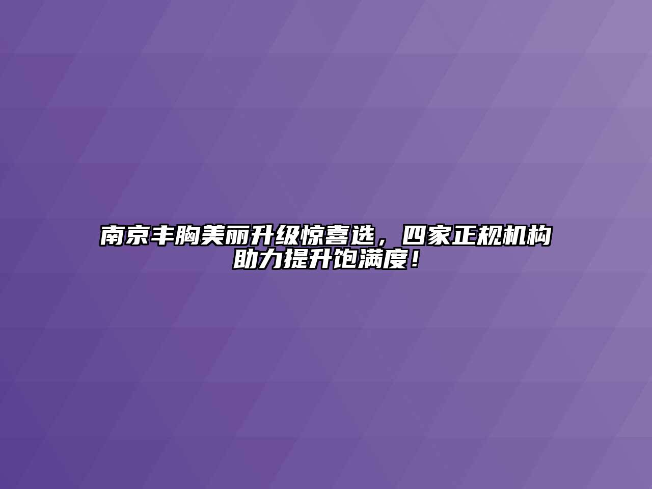 南京丰胸美丽升级惊喜选，四家正规机构助力提升饱满度！