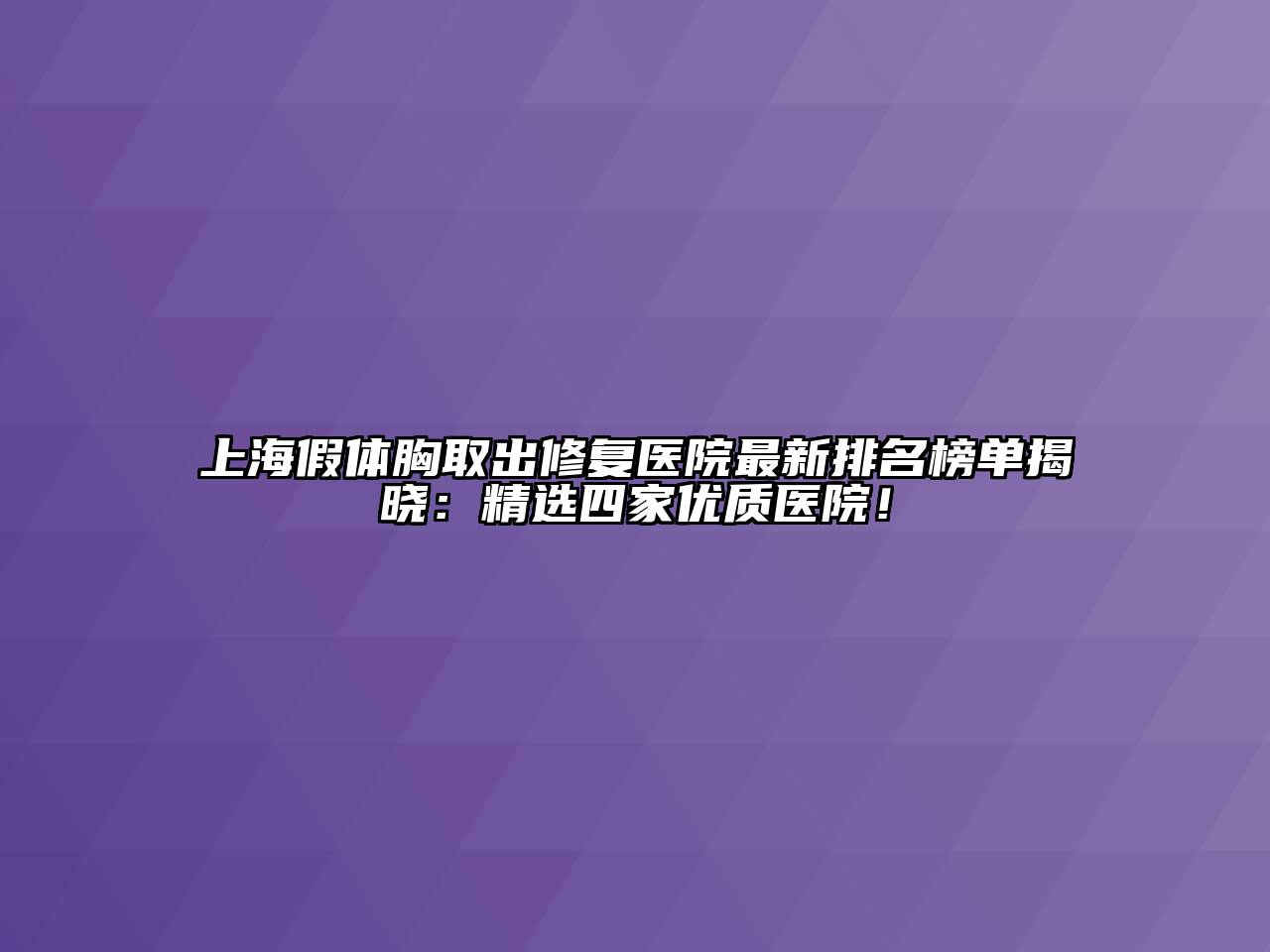 上海假体胸取出修复医院最新排名榜单揭晓：精选四家优质医院！