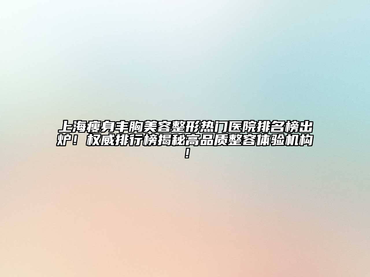 上海瘦身丰胸美容整形热门医院排名榜出炉！权威排行榜揭秘高品质整容体验机构！