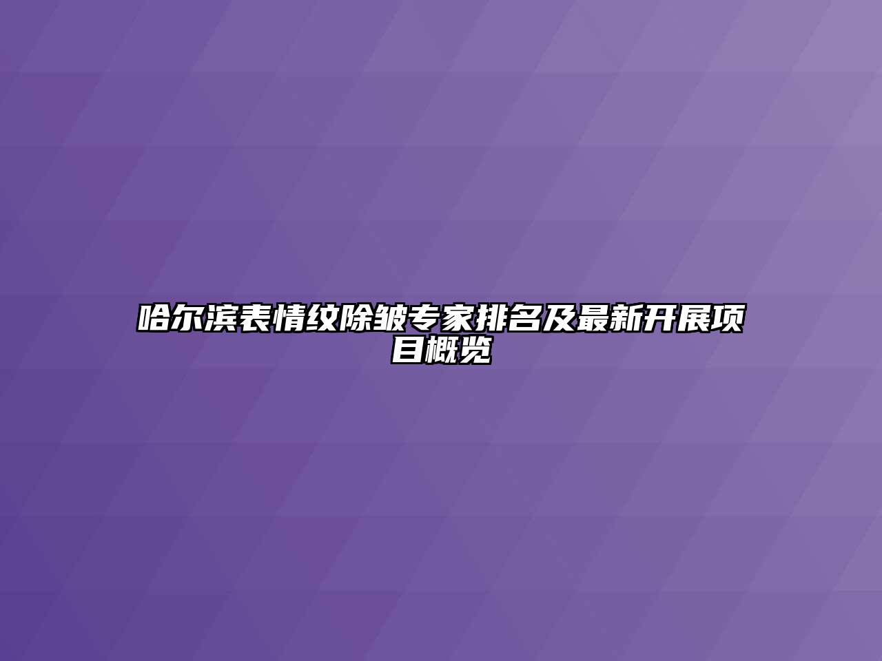 哈尔滨表情纹除皱专家排名及最新开展项目概览