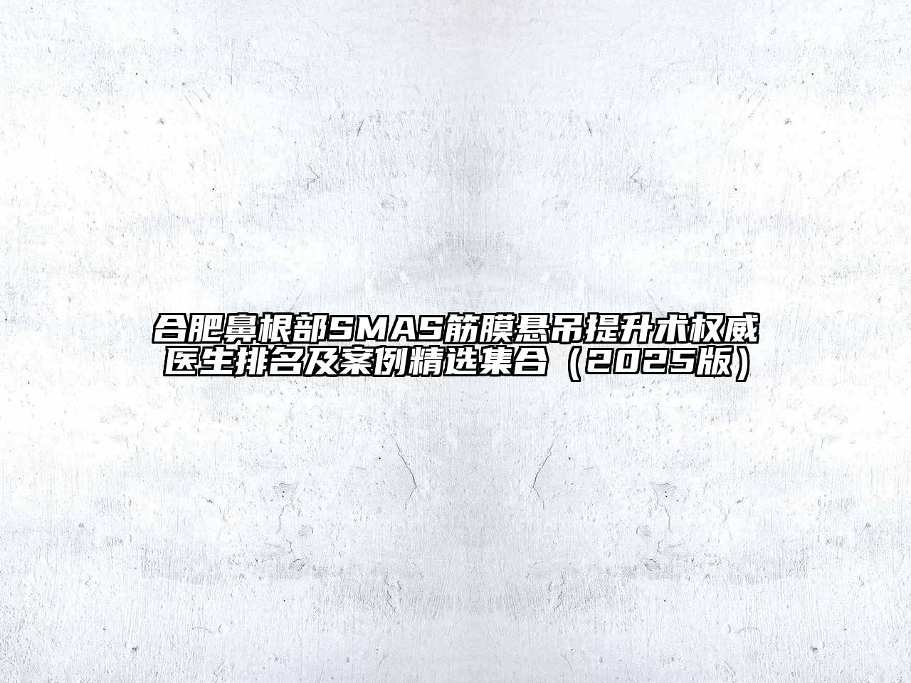 合肥鼻根部SMAS筋膜悬吊提升术权威医生排名及案例精选集合（2025版）