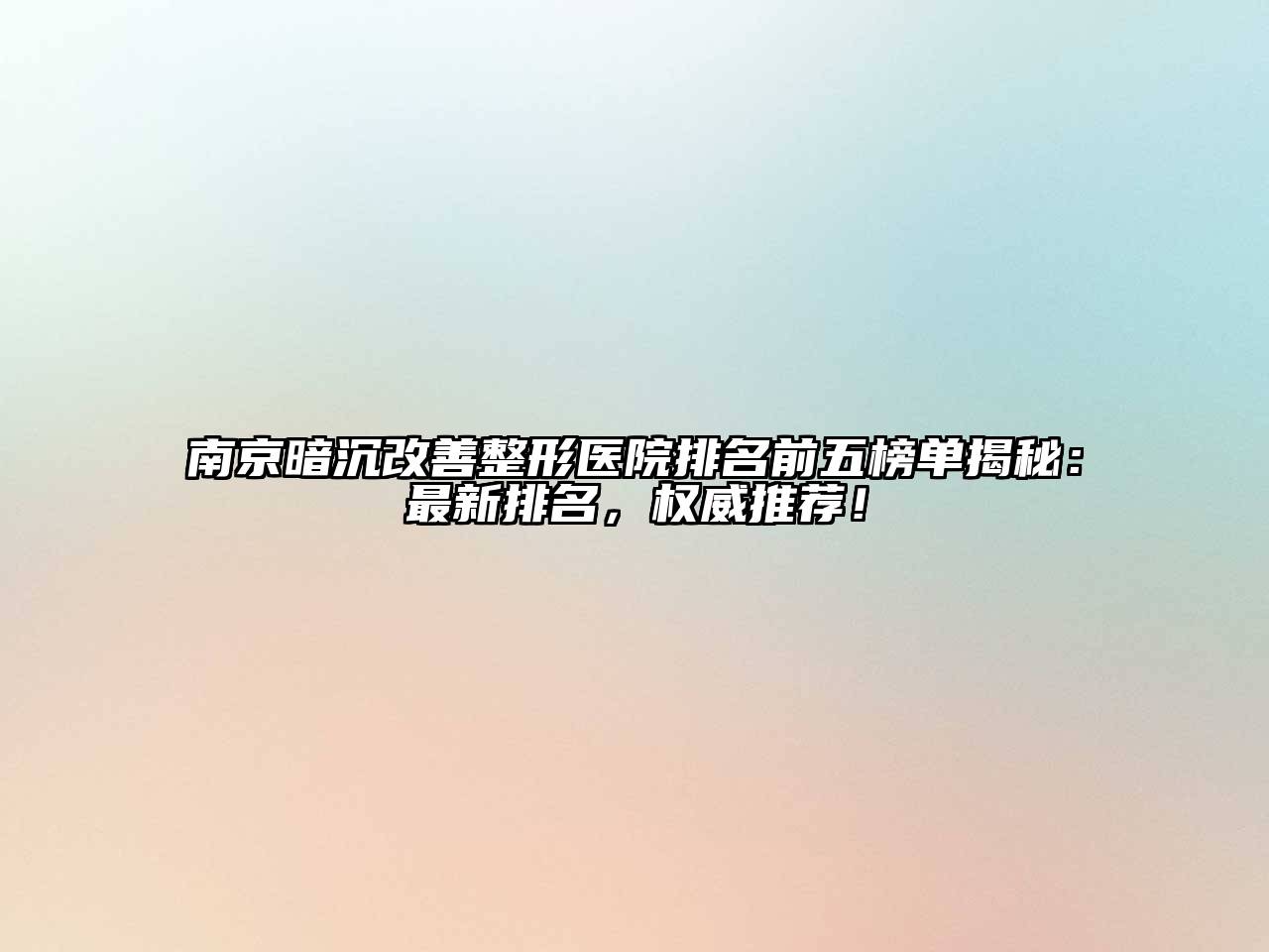 南京暗沉改善整形医院排名前五榜单揭秘：最新排名，权威推荐！