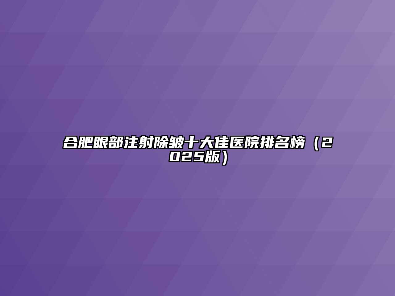 合肥眼部注射除皱十大佳医院排名榜（2025版）
