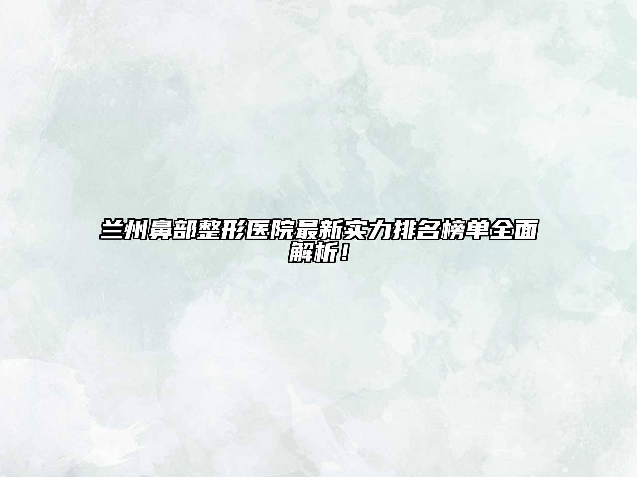 兰州鼻部整形医院最新实力排名榜单全面解析！