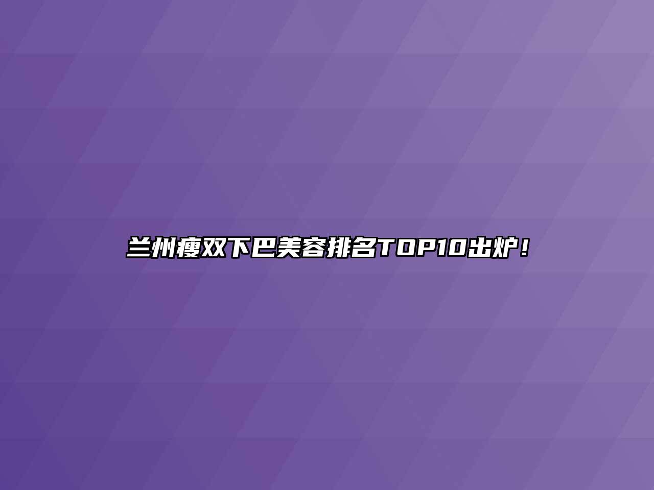 兰州瘦双下巴美容排名TOP10出炉！