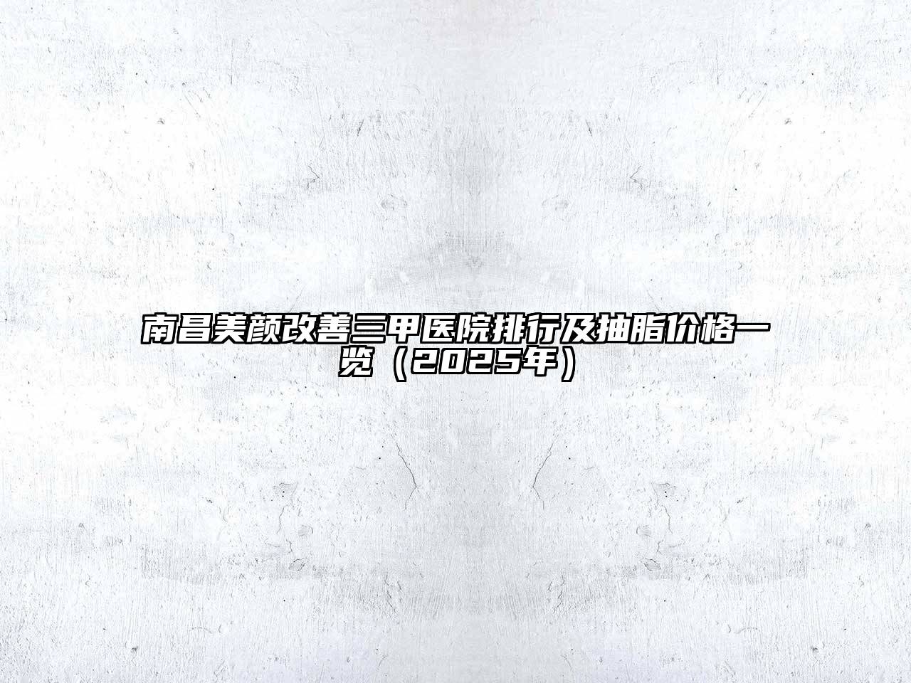 南昌美颜改善三甲医院排行及抽脂价格一览（2025年）