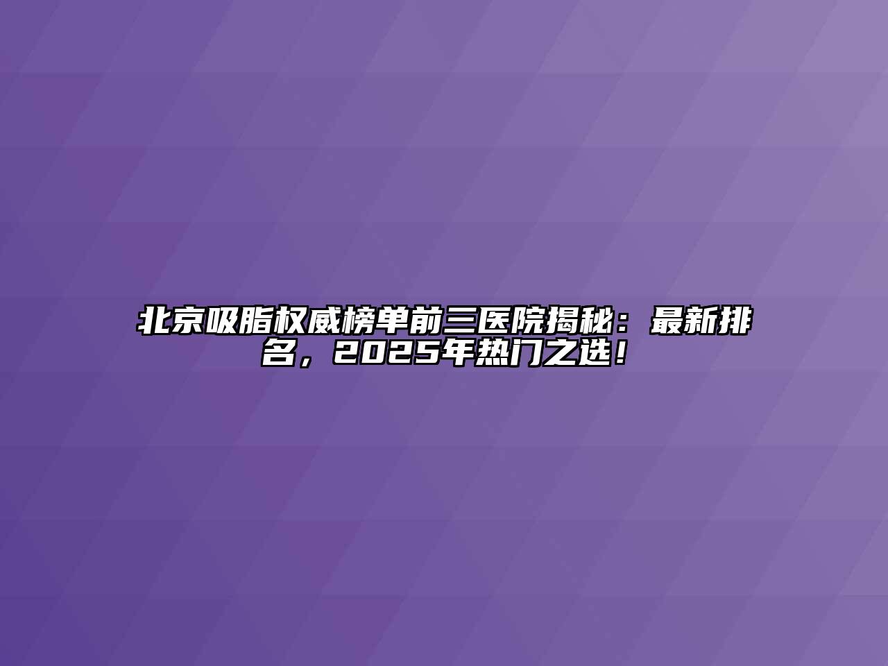 北京吸脂权威榜单前三医院揭秘：最新排名，2025年热门之选！