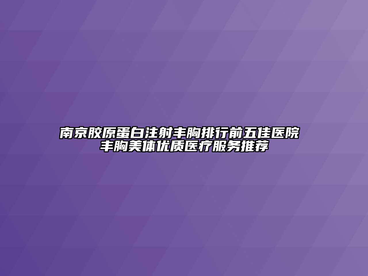 南京胶原蛋白注射丰胸排行前五佳医院 丰胸美体优质医疗服务推荐