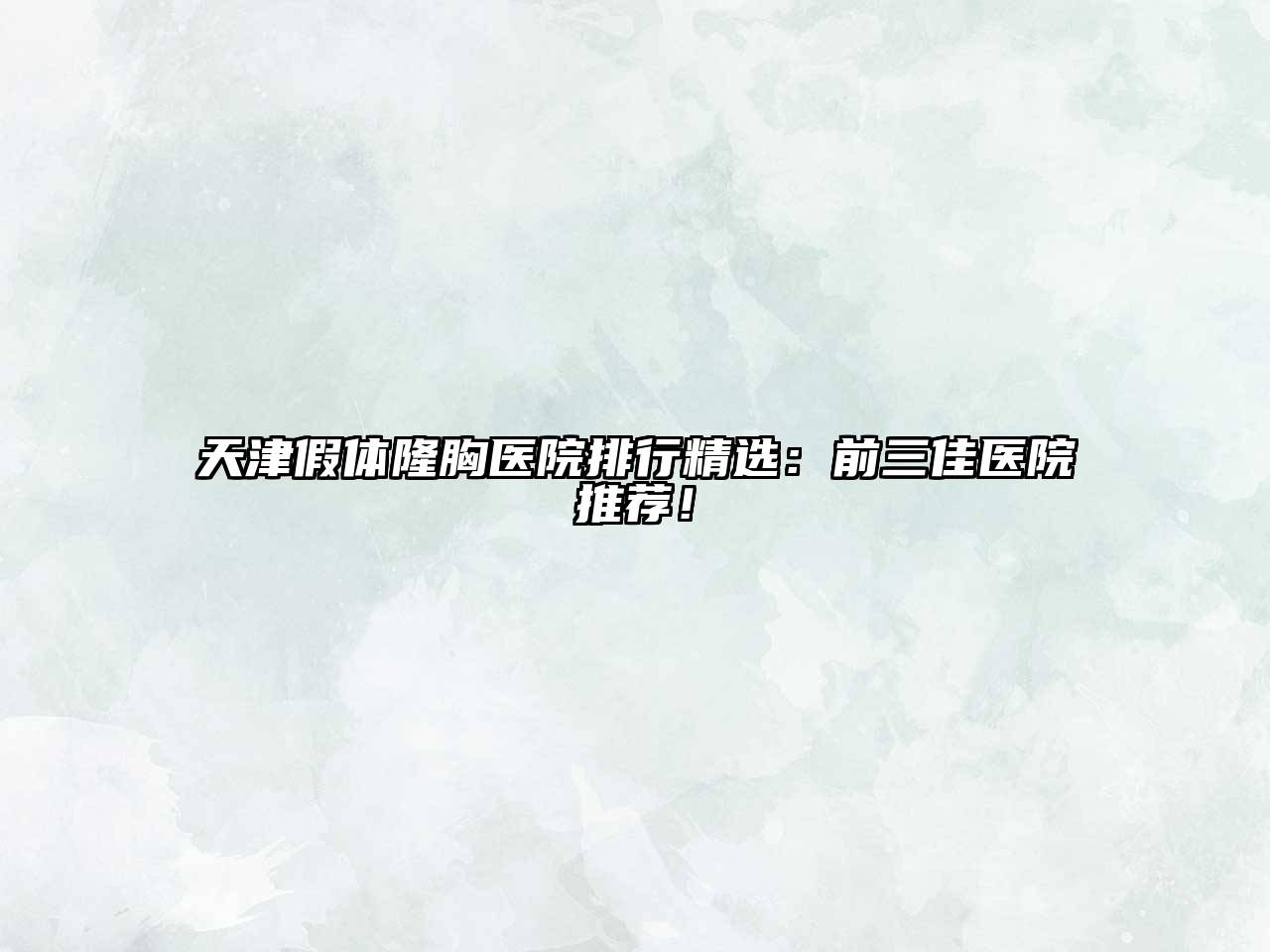 天津假体隆胸医院排行精选：前三佳医院推荐！
