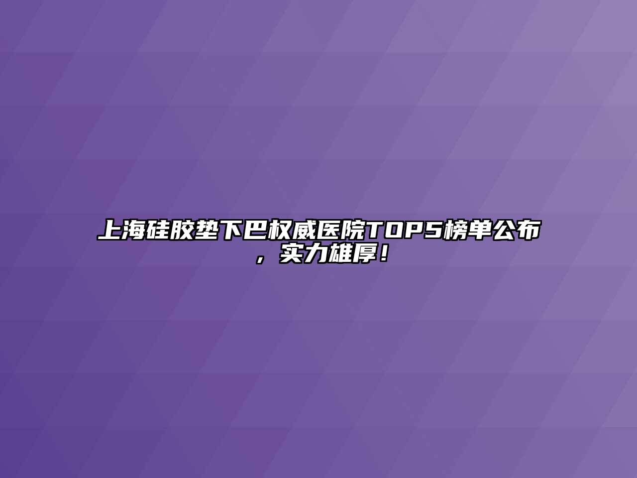 上海硅胶垫下巴权威医院TOP5榜单公布，实力雄厚！