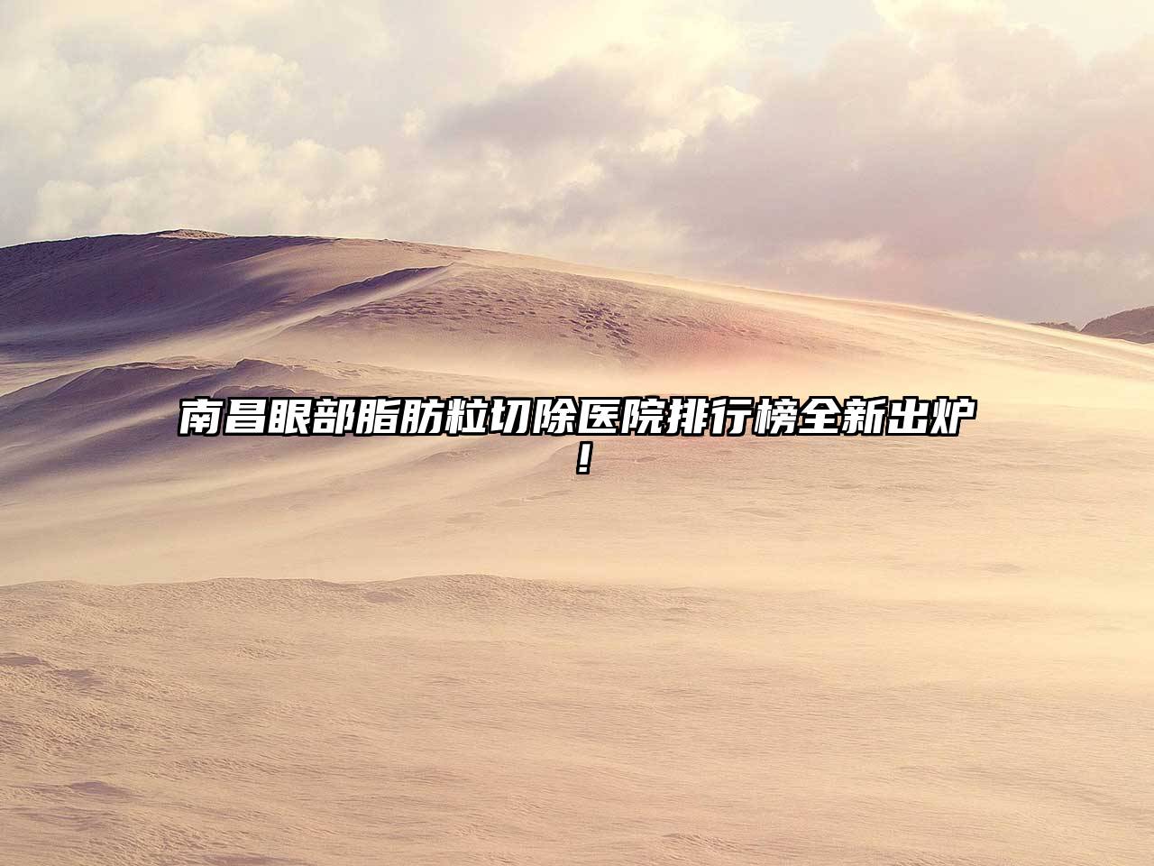 南昌眼部脂肪粒切除医院排行榜全新出炉！