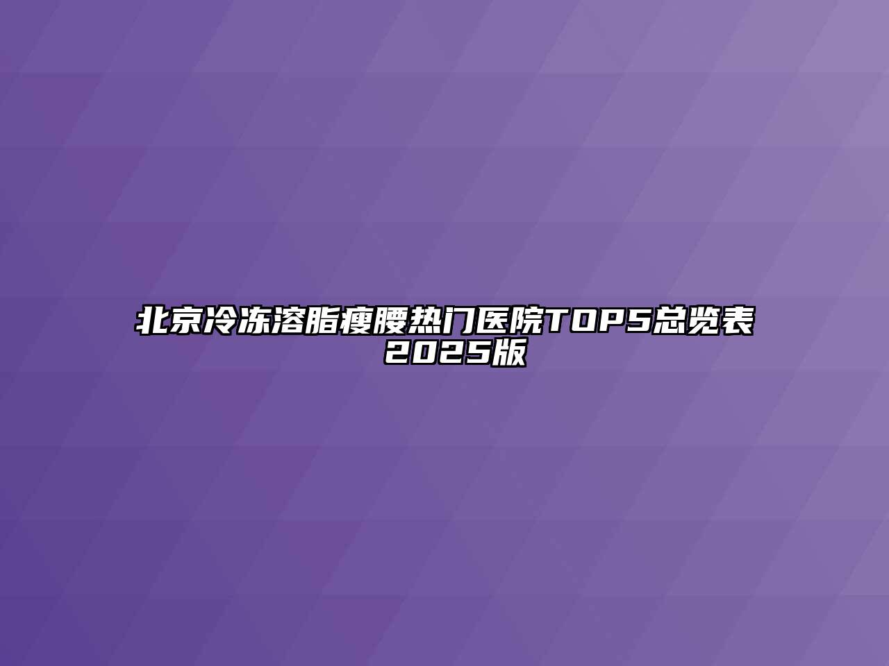 北京冷冻溶脂瘦腰热门医院TOP5总览表 2025版