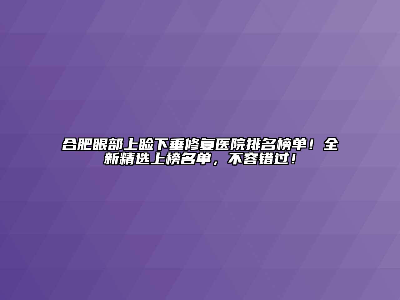 合肥眼部上睑下垂修复医院排名榜单！全新精选上榜名单，不容错过！