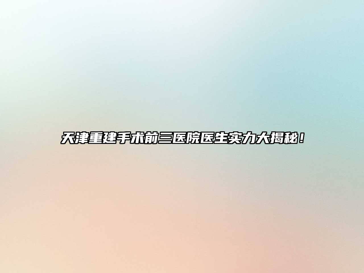 天津重建手术前三医院医生实力大揭秘！