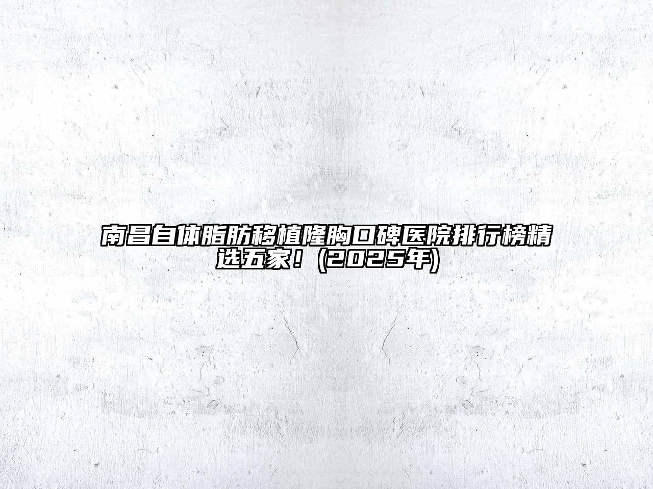 南昌自体脂肪移植隆胸口碑医院排行榜精选五家！(2025年)