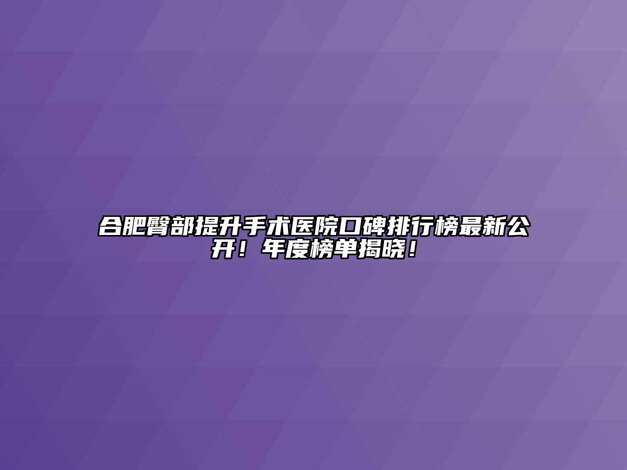 合肥臀部提升手术医院口碑排行榜最新公开！年度榜单揭晓！