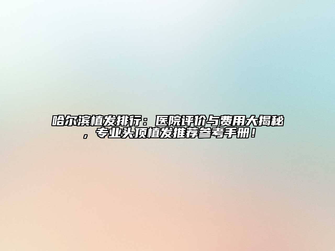 哈尔滨植发排行：医院评价与费用大揭秘，专业头顶植发推荐参考手册！