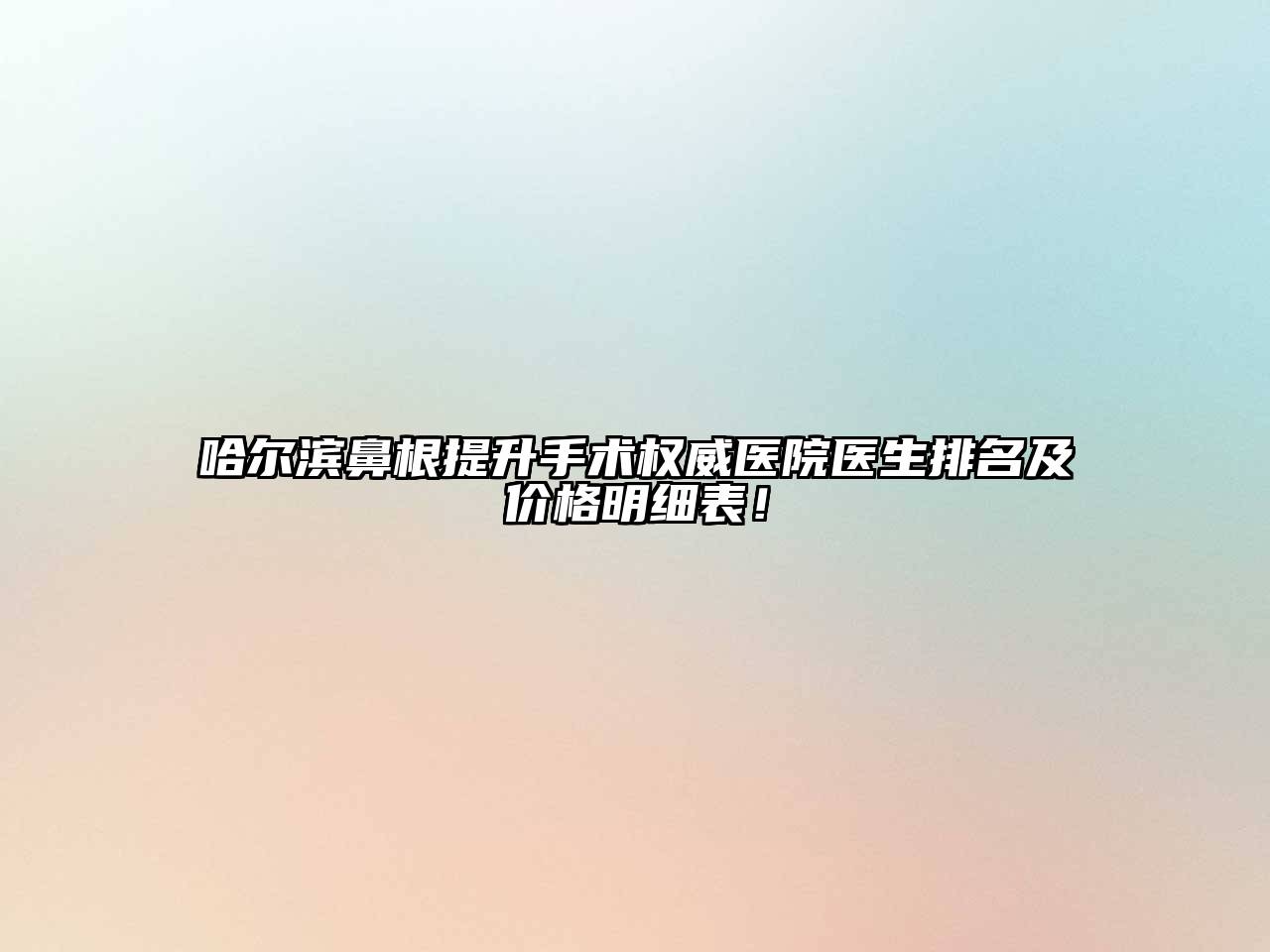 哈尔滨鼻根提升手术权威医院医生排名及价格明细表！