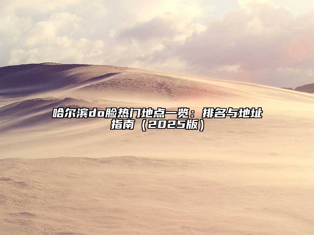 哈尔滨do脸热门地点一览：排名与地址指南（2025版）
