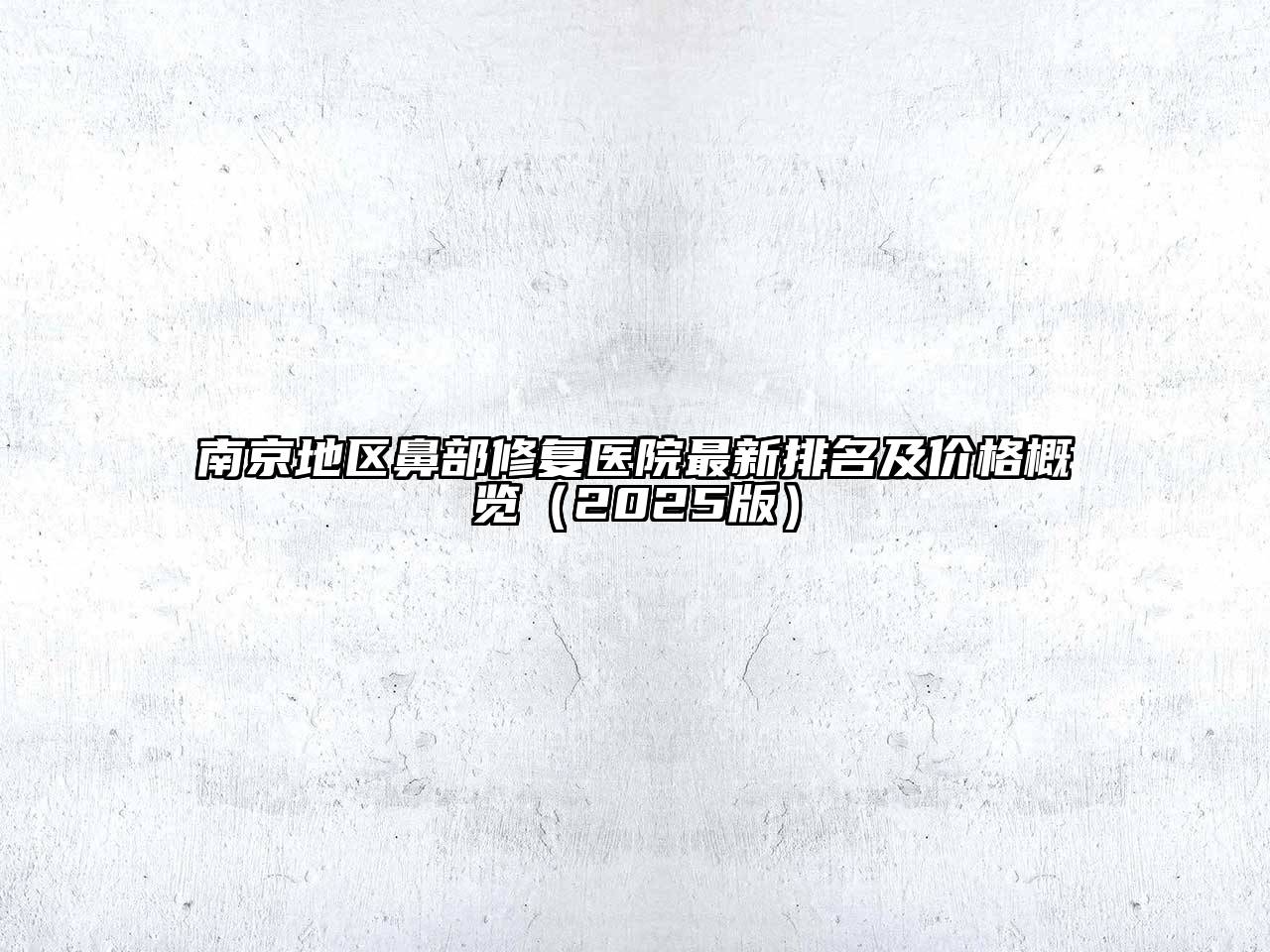 南京地区鼻部修复医院最新排名及价格概览（2025版）