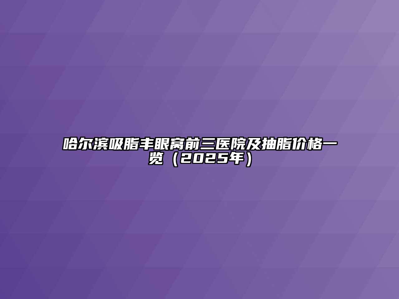 哈尔滨吸脂丰眼窝前三医院及抽脂价格一览（2025年）