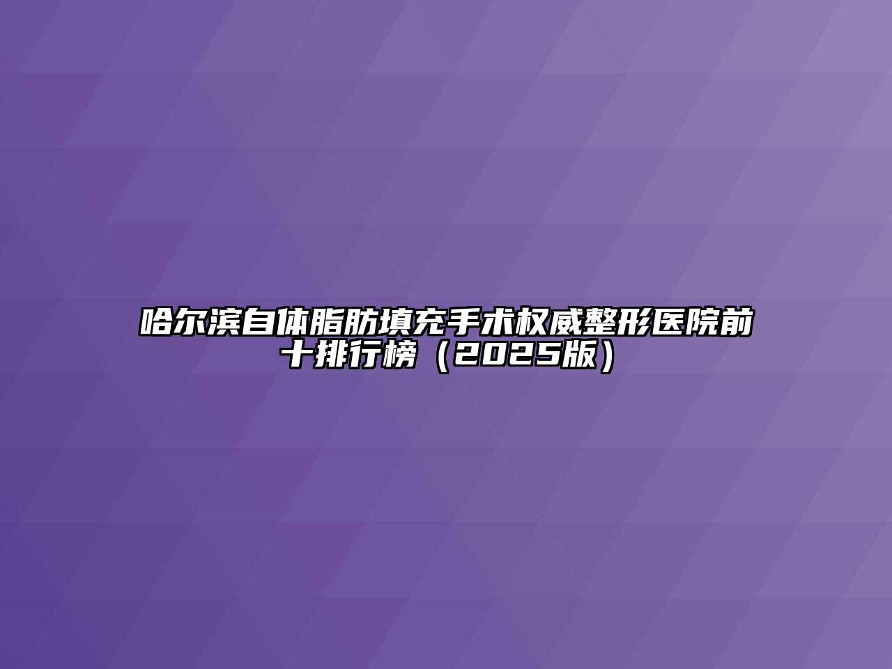 哈尔滨自体脂肪填充手术权威整形医院前十排行榜（2025版）